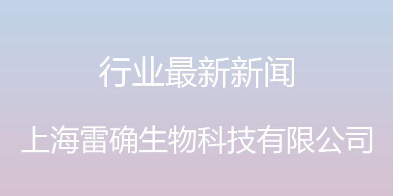 行业最新新闻 - 上海雷确生物科技有限公司